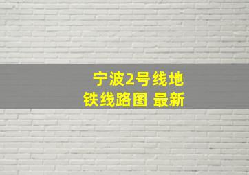 宁波2号线地铁线路图 最新